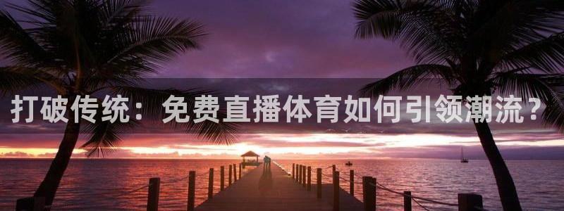 极速体育视频在线直播：打破传统：免费直播体育如何引领潮流？